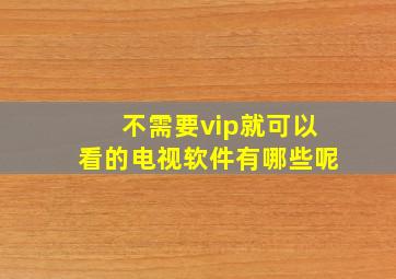 不需要vip就可以看的电视软件有哪些呢