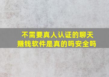 不需要真人认证的聊天赚钱软件是真的吗安全吗