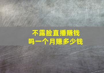 不露脸直播赚钱吗一个月赚多少钱