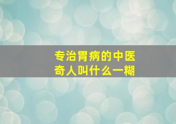 专治胃病的中医奇人叫什么一糊