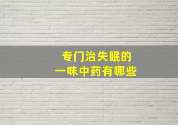 专门治失眠的一味中药有哪些