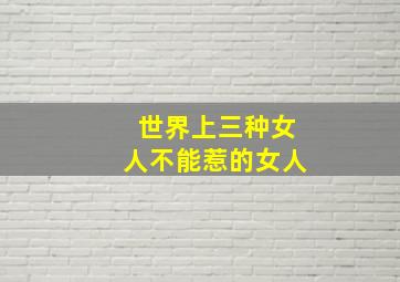 世界上三种女人不能惹的女人