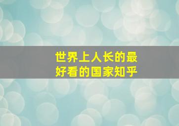 世界上人长的最好看的国家知乎