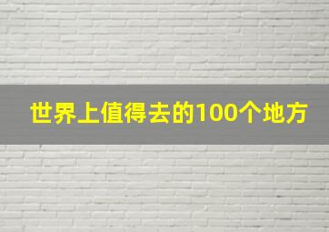 世界上值得去的100个地方