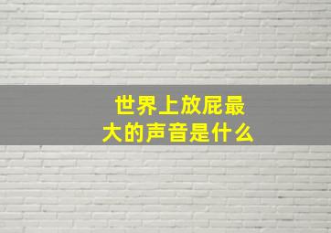 世界上放屁最大的声音是什么