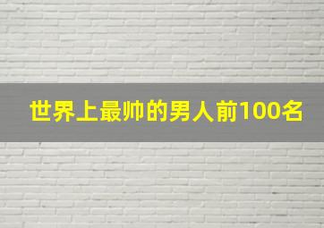 世界上最帅的男人前100名