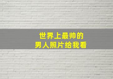 世界上最帅的男人照片给我看