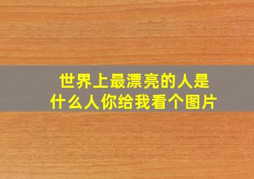 世界上最漂亮的人是什么人你给我看个图片