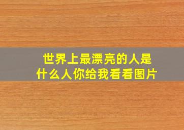 世界上最漂亮的人是什么人你给我看看图片