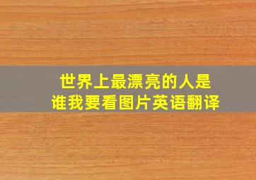 世界上最漂亮的人是谁我要看图片英语翻译