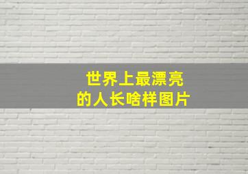 世界上最漂亮的人长啥样图片