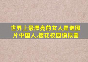 世界上最漂亮的女人是谁图片中国人,樱花校园模拟器