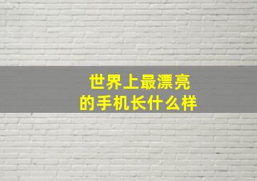 世界上最漂亮的手机长什么样