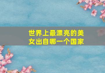 世界上最漂亮的美女出自哪一个国家