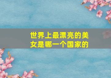 世界上最漂亮的美女是哪一个国家的