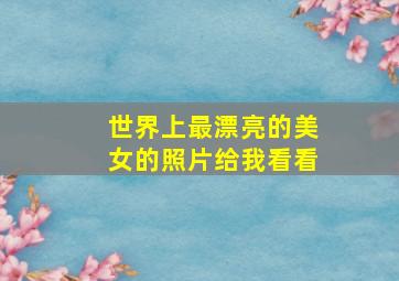 世界上最漂亮的美女的照片给我看看