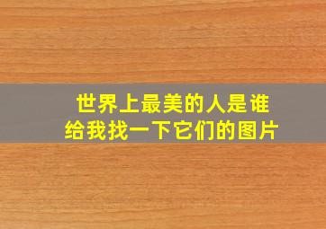 世界上最美的人是谁给我找一下它们的图片