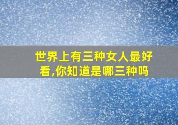 世界上有三种女人最好看,你知道是哪三种吗