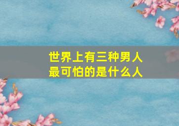 世界上有三种男人最可怕的是什么人