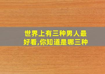 世界上有三种男人最好看,你知道是哪三种