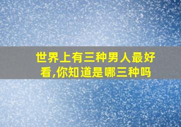 世界上有三种男人最好看,你知道是哪三种吗