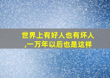 世界上有好人也有坏人,一万年以后也是这样