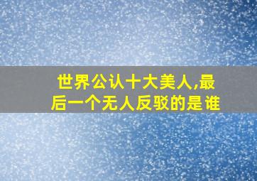 世界公认十大美人,最后一个无人反驳的是谁