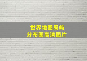 世界地图岛屿分布图高清图片