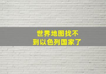 世界地图找不到以色列国家了