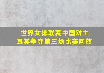 世界女排联赛中国对土耳其争夺第三场比赛回放