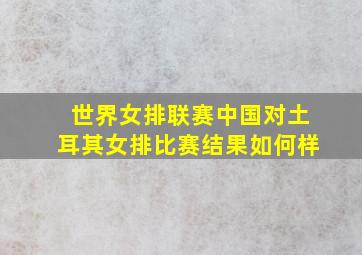 世界女排联赛中国对土耳其女排比赛结果如何样