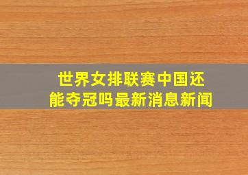 世界女排联赛中国还能夺冠吗最新消息新闻