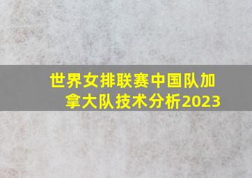 世界女排联赛中国队加拿大队技术分析2023