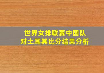 世界女排联赛中国队对土耳其比分结果分析