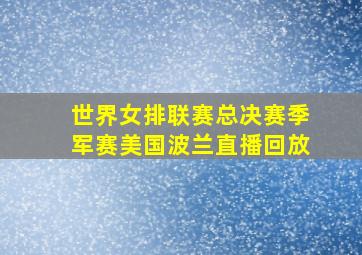 世界女排联赛总决赛季军赛美国波兰直播回放