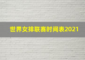 世界女排联赛时间表2021