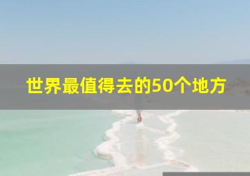 世界最值得去的50个地方