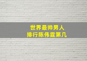 世界最帅男人排行陈伟霆第几