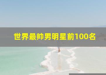 世界最帅男明星前100名