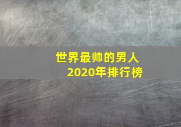 世界最帅的男人2020年排行榜