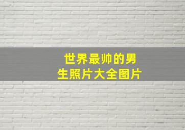 世界最帅的男生照片大全图片