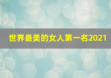 世界最美的女人第一名2021