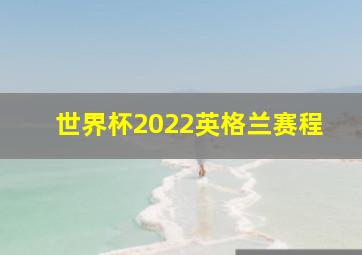 世界杯2022英格兰赛程