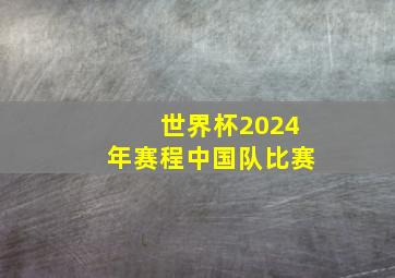 世界杯2024年赛程中国队比赛