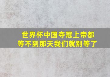 世界杯中国夺冠上帝都等不到那天我们就别等了