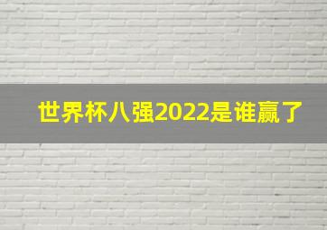 世界杯八强2022是谁赢了