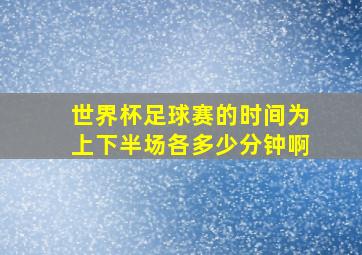 世界杯足球赛的时间为上下半场各多少分钟啊