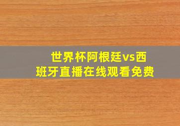 世界杯阿根廷vs西班牙直播在线观看免费