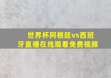 世界杯阿根廷vs西班牙直播在线观看免费视频