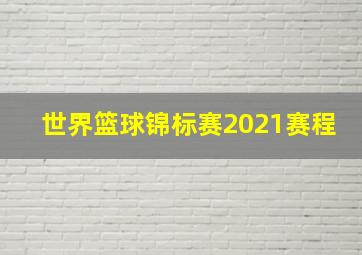 世界篮球锦标赛2021赛程